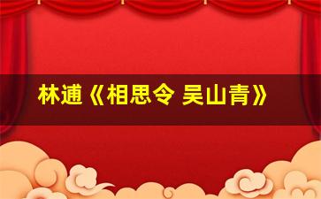 林逋《相思令 吴山青》